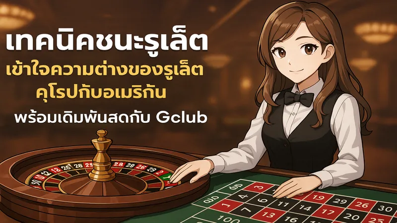 รูเล็ตยุโรป vs อเมริกัน ต่างยังไง Gclub มีคำตอบ